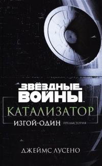 Онлайн книга - Звездные войны. Катализатор. Изгой-один. Предыстория - Джеймс Лучено