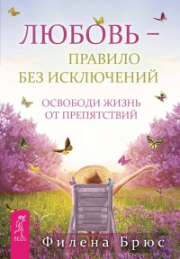 Онлайн книга - Любовь - правило без исключений. Освободи жизнь от препятствий - Филена Брюс