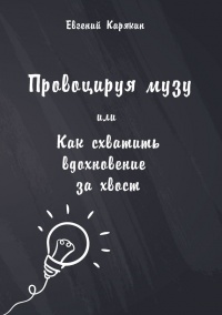 Онлайн книга - Провоцируя музу, или Как схватить вдохновение за хвост - Евгений Карякин