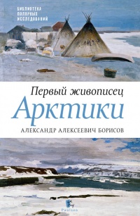 Онлайн книга - Первый живописец Арктики. Александр Алексеевич Борисов - Петр Боярский
