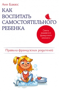 Онлайн книга - Как воспитать самостоятельного ребенка. Правила французских родителей - Анн Бакюс