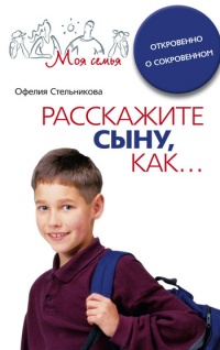 Онлайн книга - Расскажите сыну, как... Откровенно о сокровенном - Офелия Стельникова