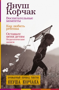 Онлайн книга - Воспитательные моменты. Как любить ребенка. Оставьте меня детям (Педагогические записи) - Януш Корча