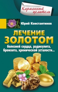 Онлайн книга - Лечение золотом болезней сердца, радикулита, бронхита, хронической усталости... - Юрий Константинов
