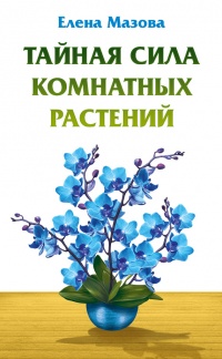 Онлайн книга - Тайная сила комнатных растений - Елена Мазова