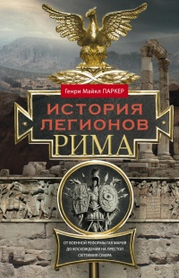 Онлайн книга - История легионов Рима. От военной реформы Гая Мария до восхождения на престол Септимия Севера - Генр
