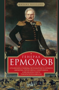 Онлайн книга - Генерал Ермолов. Сражения и победы легендарного солдата империи - Михаил Погодин