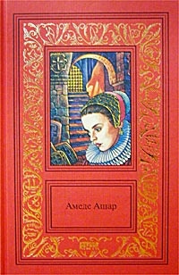 Онлайн книга - Амеде Ашар. Сочинения в 3 томах. Том 3. Плащ и шпага. Золотое руно - Амедей Ашар