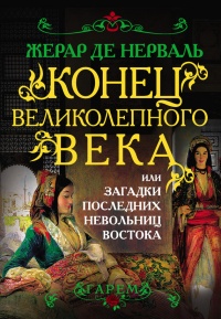 Онлайн книга - Конец Великолепного века, или Загадки последних невольниц Востока - Жерар де Нерваль