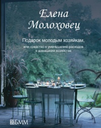 Онлайн книга - Подарок молодым хозяйкам, или Средство к уменьшению расходов в домашнем хозяйстве - Елена Молоховец