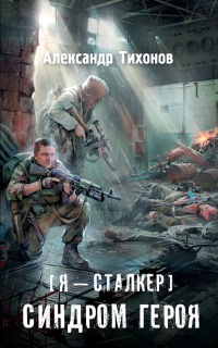 Онлайн книга - Я – сталкер. Синдром героя - Александр Тихонов