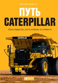 Онлайн книга - Путь Caterpillar. Уроки лидерства, роста и борьбы за стоимость - Джеймс Кох