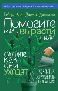 Онлайн книга - Помогите им вырасти или смотрите, как они уходят. Развитие сотрудников на практике - Джулия Джулиони