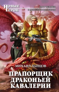 Онлайн книга - Прапорщик драконьей кавалерии - Михаил Ланцов