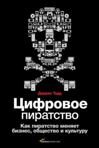 Онлайн книга - Цифровое пиратство. Как пиратство меняет бизнес, общество и культуру - Даррен Тодд