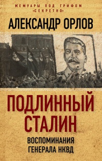 Онлайн книга - Подлинный Сталин. Воспоминания генерала НКВД - Александр Орлов