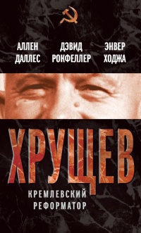 Онлайн книга - Хрущев. Кремлевский реформатор - Энвер Ходжа