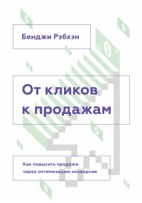 Онлайн книга - От кликов к продажам. Как повысить продажи через оптимизацию конверсии - Бенджи Рэбхэн