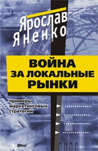 Онлайн книга - Война за локальные рынки: примеры маркетинговых стратегий - Ярослав Яненко