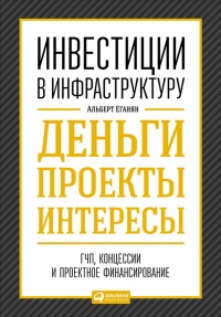 Онлайн книга - Инвестиции в инфраструктуру: Деньги, проекты, интересы. ГЧП, концессии, проектное финансирование - А