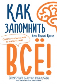 Онлайн книга - Как запомнить всё! Секреты чемпиона мира по мнемотехнике - Борис Николай Конрад
