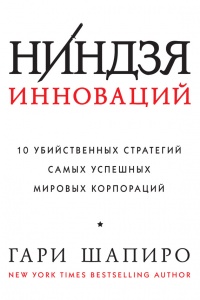 Онлайн книга - Ниндзя инноваций. 10 убийственных стратегий самых успешных мировых корпораций - Гари Шапиро