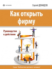 Онлайн книга - Как открыть фирму. Руководство к действию - Сергей Демидов