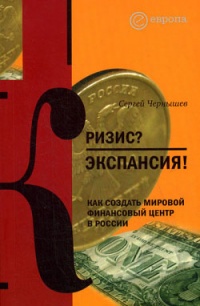 Онлайн книга - Кризис? Экспансия! Как создать мировой финансовый центр в России - Сергей Чернышев