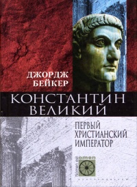Онлайн книга - Константин Великий. Первый христианский император - Джордж Бейкер