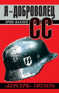 Онлайн книга - Я – доброволец СС. «Берсерк» Гитлера - Эрик Валлен