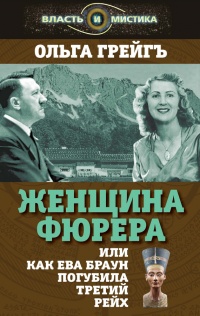 Онлайн книга - Женщина фюрера, или Как Ева Браун погубила Третий рейх - Ольга Грейгъ