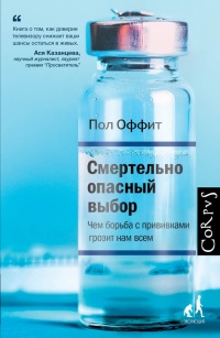 Онлайн книга - Смертельно опасный выбор. Чем борьба с прививками грозит нам всем - Пол Оффит
