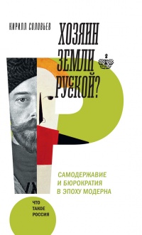 Онлайн книга - Хозяин земли русской? Самодержавие и бюрократия в эпоху модерна - Кирилл Соловьев