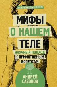 Онлайн книга - Мифы о нашем теле. Научный подход к примитивным вопросам - Андрей Сазонов