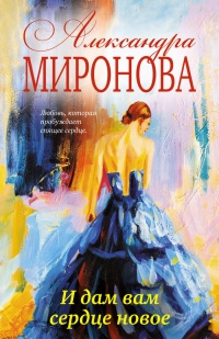 Онлайн книга - И дам вам сердце новое - Александра Миронова
