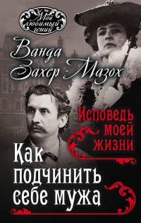 Онлайн книга - Как подчинить мужа. Исповедь моей жизни - Леопольд фон Захер-Мазох