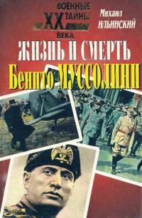 Онлайн книга - Жизнь и смерть Бенито Муссолини - Михаил Ильинский