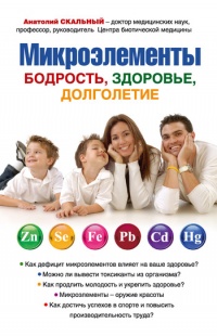 Онлайн книга - Микроэлементы. Бодрость, здоровье, долголетие - Анатолий Скальный