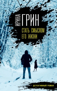 Онлайн книга - Стать смыслом его жизни - Ирина Грин