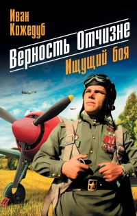 Онлайн книга - Верность Отчизне. Ищущий боя - Иван Кожедуб