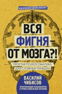 Онлайн книга - Вся фигня - от мозга?! Простая психосоматика для сложных граждан - Василий Чибисов