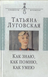Онлайн книга - Как знаю, как помню, как умею. Воспоминания, письма, дневники - Татьяна Луговская