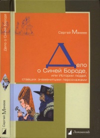 Онлайн книга - Дело о Синей Бороде, или Истории людей, ставших знаменитыми персонажами - Сергей Макеев