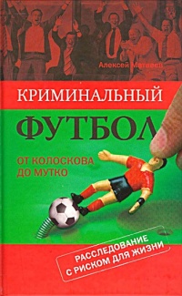 Онлайн книга - Криминальный футбол. От Колоскова до Мутко. Расследование с риском для жизни - Алексей Матвеев
