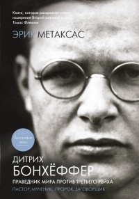 Онлайн книга - Дитрих Бонхеффер. Праведник мира против Третьего Рейха. Пастор, мученик, пророк, заговорщик - Эрик М