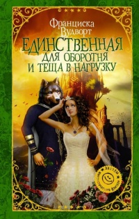 Онлайн книга - Единственная для оборотня и теща в нагрузку - Франциска Вудворт