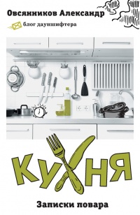 Онлайн книга - Кухня. Записки повара - Александр Овсянников