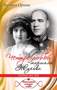 Онлайн книга - Четыре любви маршала Жукова. Любовь как бой - Валерия Орлова