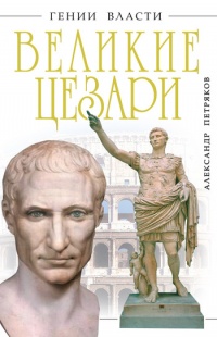 Онлайн книга - Великие Цезари. Творцы Римской Империи - Александр Петряков