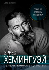 Онлайн книга - Эрнест Хемингуэй. Обратная сторона праздника. Первая полная биография - Мэри Дирборн
